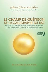 Cover image for Champ De Guerison De La Calligraphie Du Tao: Un Systeme D'information Avec Six Techniques Sacrees Du Tao Pour Vous Donner Les Moyens De Guerir Et De Transformer Votre Vie