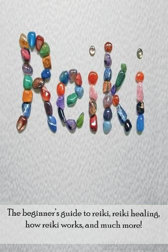 Cover image for Reiki: The beginner's guide to Reiki, Reiki healing, how Reiki works, and much more!