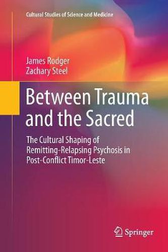 Cover image for Between Trauma and the Sacred: The Cultural Shaping of Remitting-Relapsing Psychosis in Post-Conflict Timor-Leste