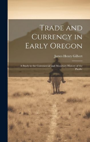 Cover image for Trade and Currency in Early Oregon; A Study in the Commercial and Monetary History of the Pacific