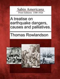 Cover image for A Treatise on Earthquake Dangers, Causes and Palliatives.