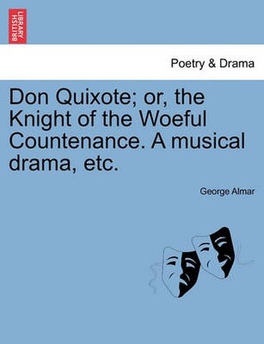 Cover image for Don Quixote; Or, the Knight of the Woeful Countenance. a Musical Drama, Etc.