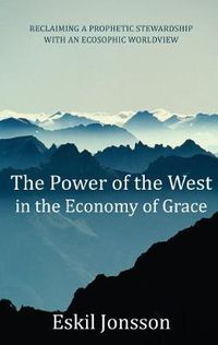 Cover image for The Power of the West in the Economy of Grace: Reclaiming a Prophetic Stewardship with an Ecosophic Worldview