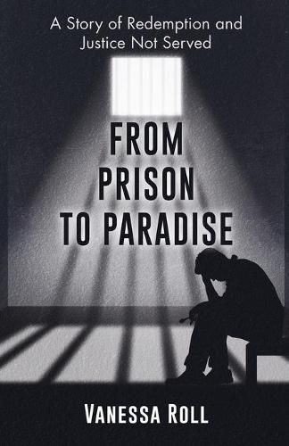 Cover image for From Prison to Paradise: The Story of Redemption Justice Was Not Served, A Life Sentence Was Dakota's Story