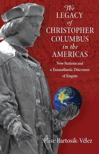 Cover image for The Legacy of Christopher Columbus in the Americas: New Nations and a Transatlantic Discourse of Empire