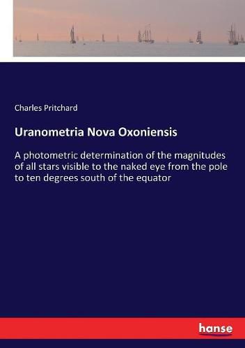 Cover image for Uranometria Nova Oxoniensis: A photometric determination of the magnitudes of all stars visible to the naked eye from the pole to ten degrees south of the equator