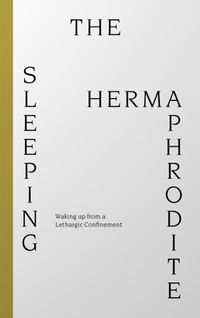 Cover image for Sleeping Hermaphrodite: Waking up from a Lethargic Confinement