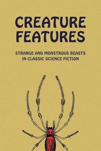 Cover image for Creature Features: Strange and Monstrous Beasts in Classic Science Fiction