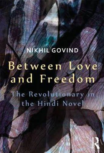 Cover image for Between Love and Freedom: The Revolutionary in the Hindi Novel