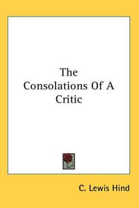Cover image for The Consolations Of A Critic