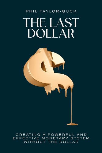 The Last Dollar: Creating a powerful and effective monetary system without the Dollar