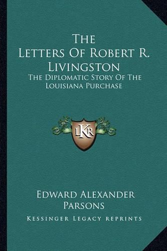 The Letters of Robert R. Livingston: The Diplomatic Story of the Louisiana Purchase