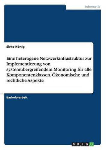 Cover image for Eine heterogene Netzwerkinfrastruktur zur Implementierung von systemubergreifendem Monitoring fur alle Komponentenklassen. OEkonomische und rechtliche Aspekte