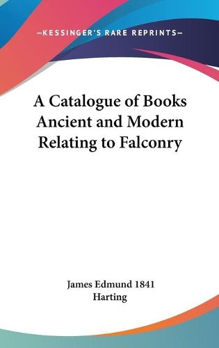 Cover image for A Catalogue of Books Ancient and Modern Relating to Falconry