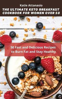Cover image for The Ultimate Keto Breakfast Cookbook for Women over 50: 50 Fast and Delicious Recipes to Burn Fat and Stay Healthy