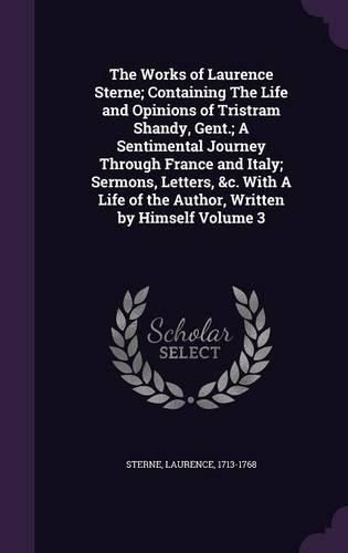 Cover image for The Works of Laurence Sterne; Containing the Life and Opinions of Tristram Shandy, Gent.; A Sentimental Journey Through France and Italy; Sermons, Letters, &C. with a Life of the Author, Written by Himself Volume 3