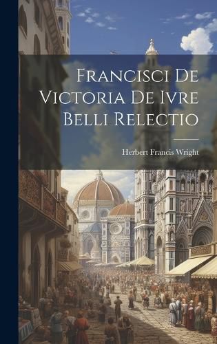 Cover image for Francisci de Victoria De Ivre Belli Relectio