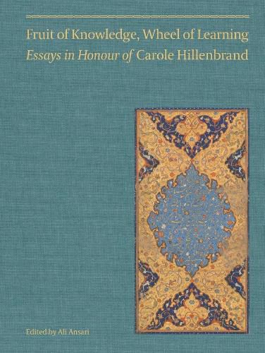 Fruit of Knowledge, Wheel of Learning (Vol I): Essays in Honour of Professor Carole Hillenbrand