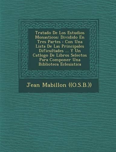 Cover image for Tratado de Los Estudios Monasticos: Dividido En Tres Partes: Con Una Lista de Las Principales Dificultades ... y Un Cat LOGO de Libros Selectos Para Componer Una Biblioteca Eclesi Stica