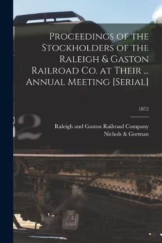 Cover image for Proceedings of the Stockholders of the Raleigh & Gaston Railroad Co. at Their ... Annual Meeting [serial]; 1872