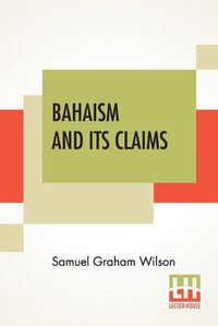 Cover image for Bahaism And Its Claims: A Study Of The Religion Promulgated By Baha Ullah And Abdul Baha