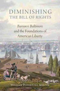 Cover image for Diminishing the Bill of Rights: Barron v. Baltimore and the Foundations of American Liberty