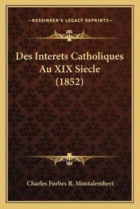 Cover image for Des Interets Catholiques Au XIX Siecle (1852)