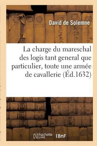 La Charge Du Mareschal Des Logis Tant General Que Particulier, Soit de Toute Une Armee de Cavallerie: & Infanterie En General, Que d'Une Brigade & Regiment de Pied & A Cheval.