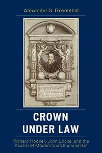 Cover image for Crown under Law: Richard Hooker, John Locke, and the Ascent of Modern Constitutionalism