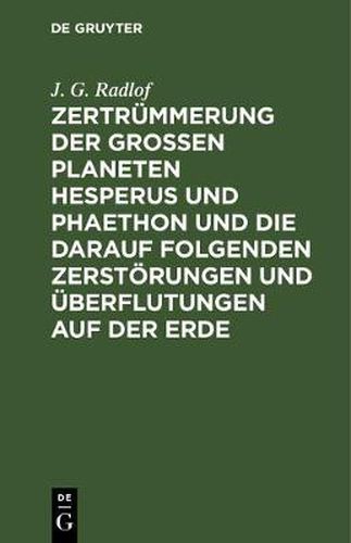 Cover image for Zertrummerung Der Grossen Planeten Hesperus Und Phaethon Und Die Darauf Folgenden Zerstoerungen Und UEberflutungen Auf Der Erde: Nebst Neuen Aufschlussen UEber Die Mythensprache Der Alten Voelker