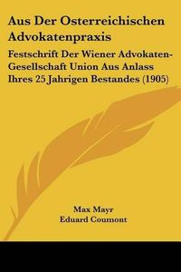 Cover image for Aus Der Osterreichischen Advokatenpraxis: Festschrift Der Wiener Advokaten-Gesellschaft Union Aus Anlass Ihres 25 Jahrigen Bestandes (1905)