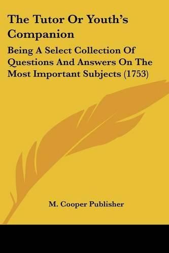 Cover image for The Tutor or Youth's Companion: Being a Select Collection of Questions and Answers on the Most Important Subjects (1753)