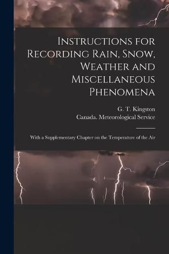 Cover image for Instructions for Recording Rain, Snow, Weather and Miscellaneous Phenomena [microform]: With a Supplementary Chapter on the Temperature of the Air