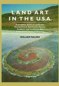 Cover image for Land Art In the U.S.: A Complete Guide To Landscape, Environmental, Earthworks, Nature, Sculpture and Installation Art In the United States