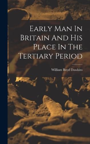 Early Man In Britain And His Place In The Tertiary Period