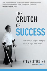 Cover image for The Crutch of Success: From Polio to Purpose, Bringing Health & Hope to the World