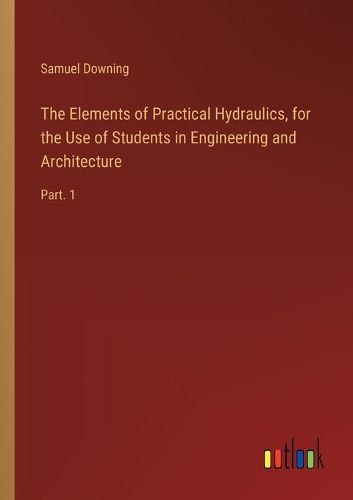 Cover image for The Elements of Practical Hydraulics, for the Use of Students in Engineering and Architecture