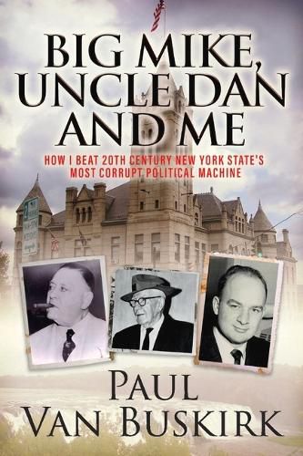 Cover image for Big Mike, Uncle Dan and Me: How I Beat 20th Century New York State's Most Corrupt Political Machine