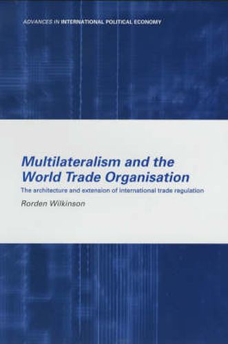 Cover image for Multilateralism and the World Trade Organisation: The Architecture and Extension of International Trade Regulation