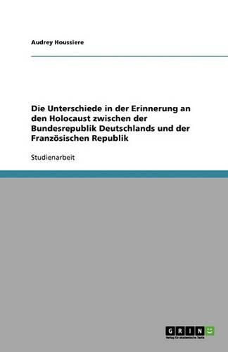 Cover image for Die Unterschiede in der Erinnerung an den Holocaust zwischen der Bundesrepublik Deutschlands und der Franzoesischen Republik