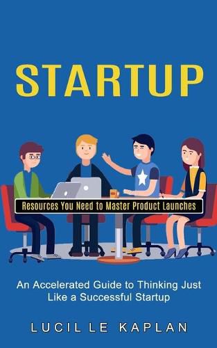 Cover image for Startup: Resources You Need to Master Product Launches (An Accelerated Guide to Thinking Just Like a Successful Startup)