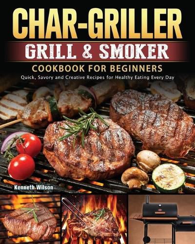 Cover image for Char-Griller Grill & Smoker Cookbook For Beginners: Quick, Savory and Creative Recipes for Healthy Eating Every Day