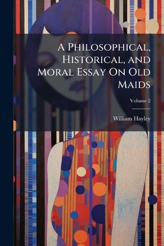 Cover image for A Philosophical, Historical, and Moral Essay On Old Maids