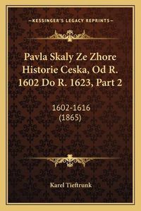 Cover image for Pavla Skaly Ze Zhore Historie Ceska, Od R. 1602 Do R. 1623, Part 2: 1602-1616 (1865)