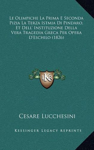 Cover image for Le Olimpiche La Prima E Seconda Pizia La Terza Istmia Di Pindaro, Et Dell' Instituzione Della Vera Tragedia Greca Per Opera D'Eschilo (1826)