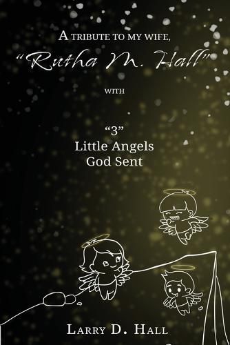 Cover image for A Tribute to My Wife, "Rutha M. Hall" with "3" Little Angels God Sent