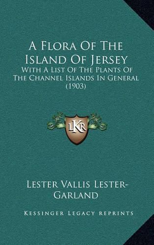 Cover image for A Flora of the Island of Jersey: With a List of the Plants of the Channel Islands in General (1903)