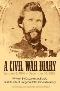 Cover image for A Civil War Diary: Written By Dr. James A. Black, First Assistant Surgeon, 49th Illinois Infantry