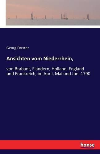 Ansichten vom Niederrhein,: von Brabant, Flandern, Holland, England und Frankreich, im April, Mai und Juni 1790