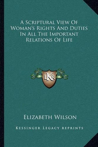 Cover image for A Scriptural View of Woman's Rights and Duties in All the Important Relations of Life